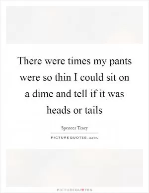 There were times my pants were so thin I could sit on a dime and tell if it was heads or tails Picture Quote #1