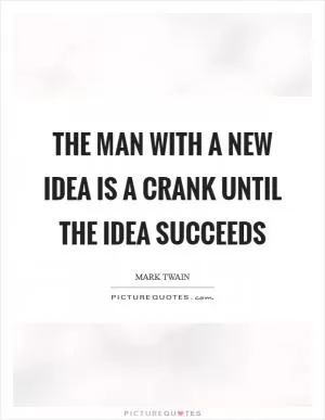 The man with a new idea is a crank until the idea succeeds Picture Quote #1