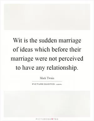 Wit is the sudden marriage of ideas which before their marriage were not perceived to have any relationship Picture Quote #1