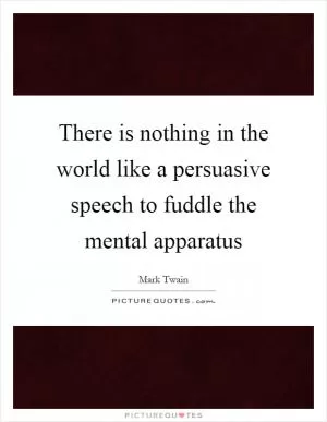 There is nothing in the world like a persuasive speech to fuddle the mental apparatus Picture Quote #1
