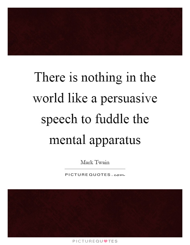 There is nothing in the world like a persuasive speech to fuddle the mental apparatus Picture Quote #1