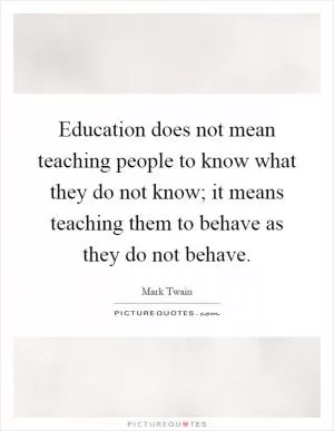 Education does not mean teaching people to know what they do not know; it means teaching them to behave as they do not behave Picture Quote #1