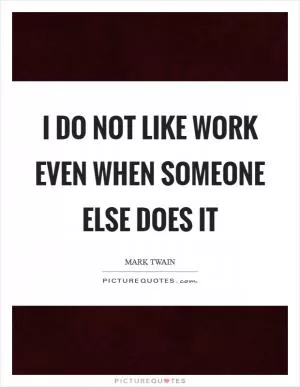 I do not like work even when someone else does it Picture Quote #1