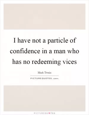 I have not a particle of confidence in a man who has no redeeming vices Picture Quote #1