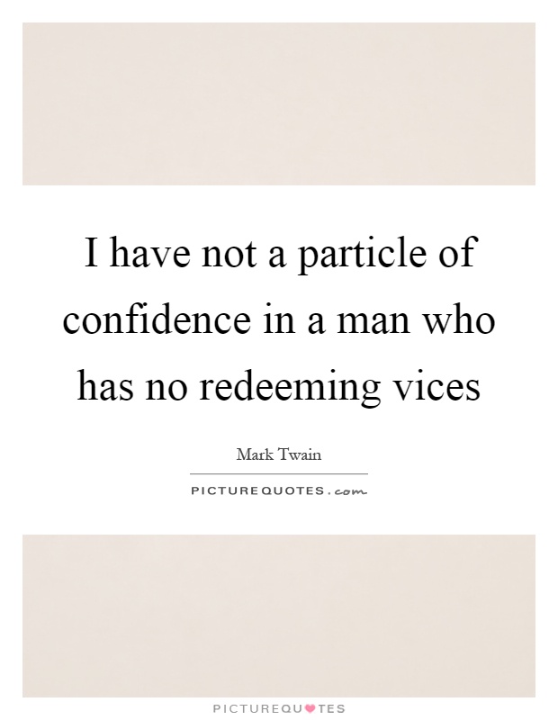 I have not a particle of confidence in a man who has no redeeming vices Picture Quote #1