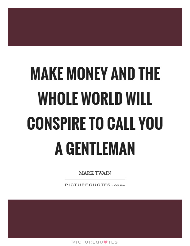 Make money and the whole world will conspire to call you a gentleman Picture Quote #1