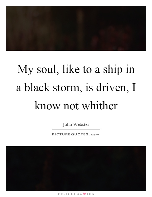 My soul, like to a ship in a black storm, is driven, I know not whither Picture Quote #1
