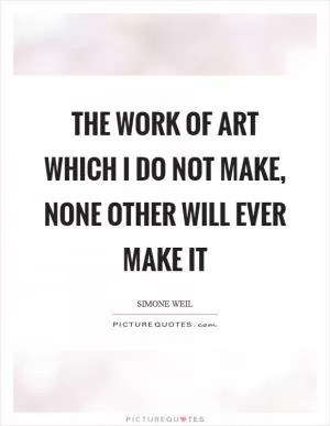 The work of art which I do not make, none other will ever make it Picture Quote #1