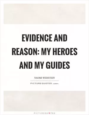 Evidence and reason: my heroes and my guides Picture Quote #1