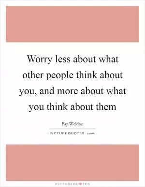 Worry less about what other people think about you, and more about what you think about them Picture Quote #1
