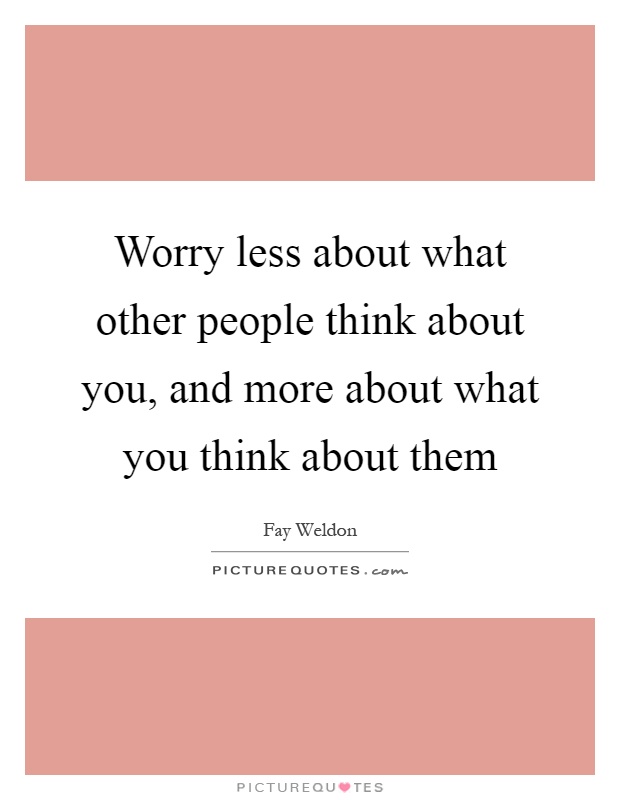 Worry less about what other people think about you, and more about what you think about them Picture Quote #1