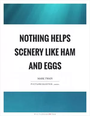 Nothing helps scenery like ham and eggs Picture Quote #1