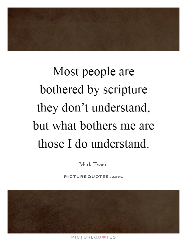 Most people are bothered by scripture they don't understand, but what bothers me are those I do understand Picture Quote #1