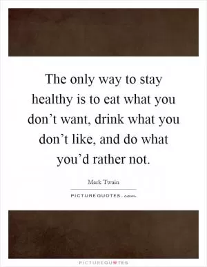 The only way to stay healthy is to eat what you don’t want, drink what you don’t like, and do what you’d rather not Picture Quote #1