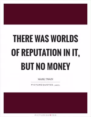 There was worlds of reputation in it, but no money Picture Quote #1
