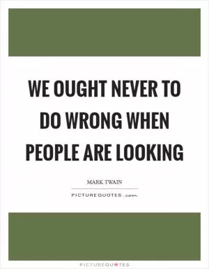 We ought never to do wrong when people are looking Picture Quote #1