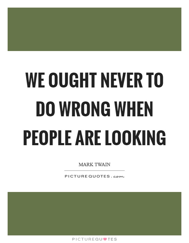 We ought never to do wrong when people are looking Picture Quote #1