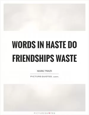 Words in haste do friendships waste Picture Quote #1
