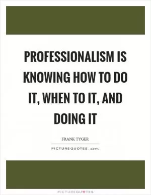 Professionalism is knowing how to do it, when to it, and doing it Picture Quote #1