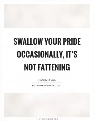 Swallow your pride occasionally, it’s not fattening Picture Quote #1