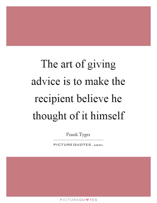 The art of giving advice is to make the recipient believe he thought of it himself Picture Quote #1