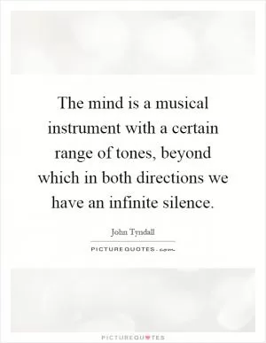 The mind is a musical instrument with a certain range of tones, beyond which in both directions we have an infinite silence Picture Quote #1