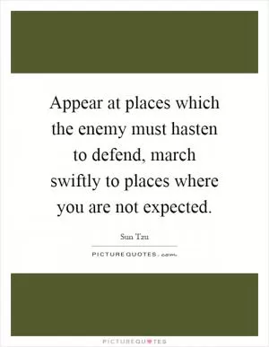 Appear at places which the enemy must hasten to defend, march swiftly to places where you are not expected Picture Quote #1
