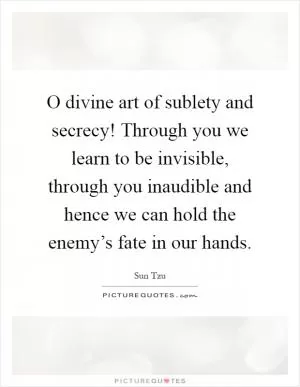 O divine art of sublety and secrecy! Through you we learn to be invisible, through you inaudible and hence we can hold the enemy’s fate in our hands Picture Quote #1