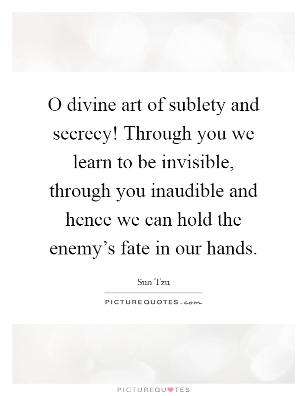 O divine art of sublety and secrecy! Through you we learn to be invisible, through you inaudible and hence we can hold the enemy's fate in our hands Picture Quote #1