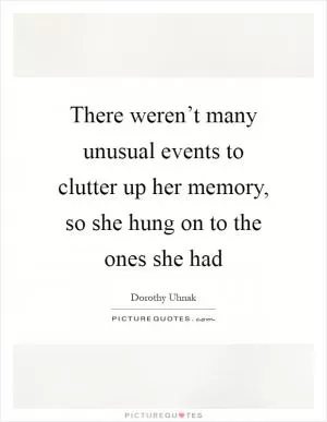 There weren’t many unusual events to clutter up her memory, so she hung on to the ones she had Picture Quote #1