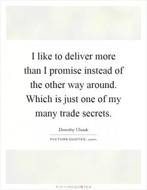I like to deliver more than I promise instead of the other way around. Which is just one of my many trade secrets Picture Quote #1