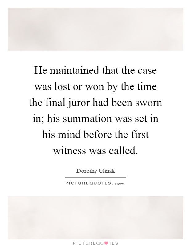 He maintained that the case was lost or won by the time the final juror had been sworn in; his summation was set in his mind before the first witness was called Picture Quote #1