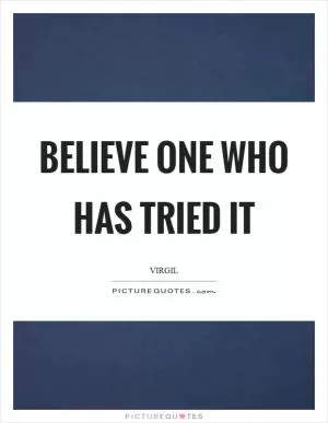 Believe one who has tried it Picture Quote #1