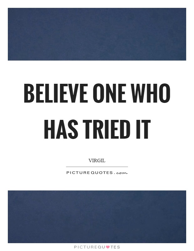 Believe one who has tried it Picture Quote #1