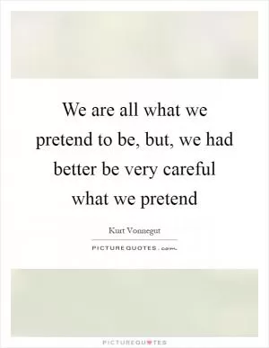 We are all what we pretend to be, but, we had better be very careful what we pretend Picture Quote #1