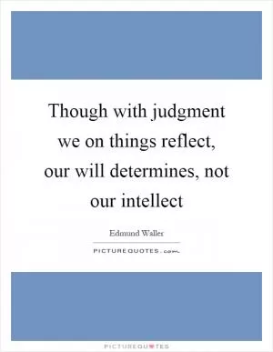 Though with judgment we on things reflect, our will determines, not our intellect Picture Quote #1