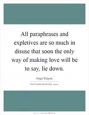 All paraphrases and expletives are so much in disuse that soon the only way of making love will be to say, lie down Picture Quote #1