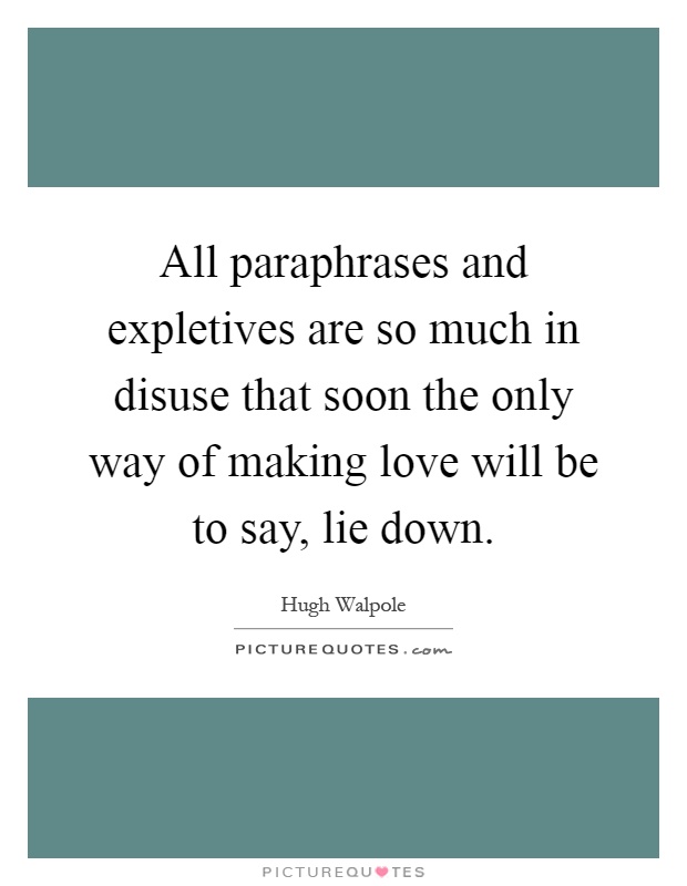 All paraphrases and expletives are so much in disuse that soon the only way of making love will be to say, lie down Picture Quote #1