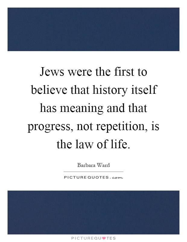 Jews were the first to believe that history itself has meaning and that progress, not repetition, is the law of life Picture Quote #1