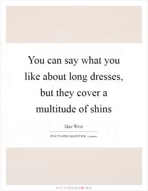 You can say what you like about long dresses, but they cover a multitude of shins Picture Quote #1