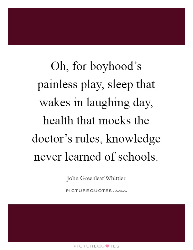 Oh, for boyhood's painless play, sleep that wakes in laughing day, health that mocks the doctor's rules, knowledge never learned of schools Picture Quote #1