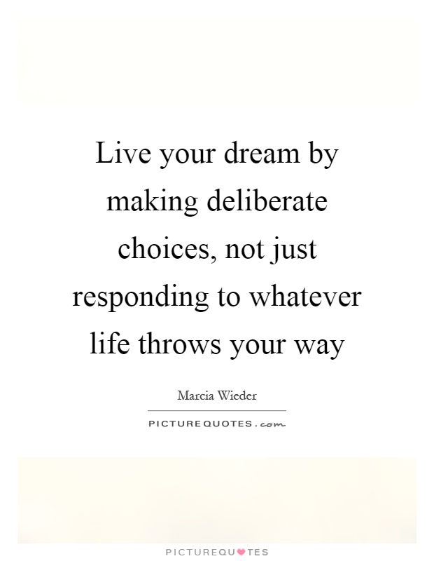 Live your dream by making deliberate choices, not just responding to whatever life throws your way Picture Quote #1
