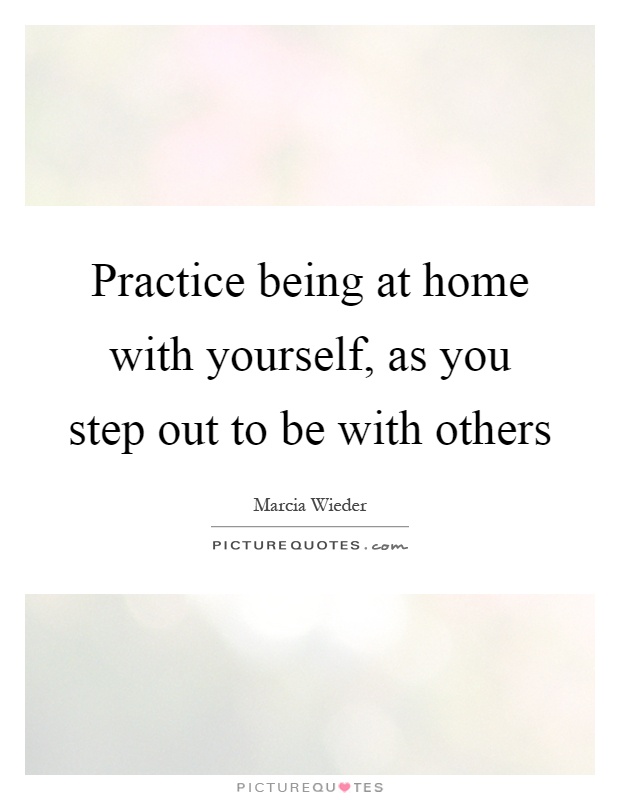 Practice being at home with yourself, as you step out to be with others Picture Quote #1