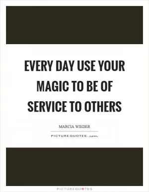 Every day use your magic to be of service to others Picture Quote #1