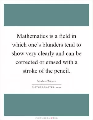 Mathematics is a field in which one’s blunders tend to show very clearly and can be corrected or erased with a stroke of the pencil Picture Quote #1