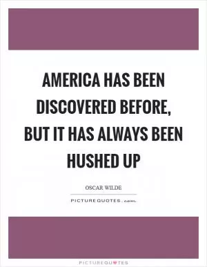 America has been discovered before, but it has always been hushed up Picture Quote #1