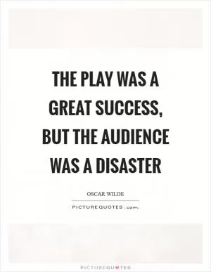 The play was a great success, but the audience was a disaster Picture Quote #1