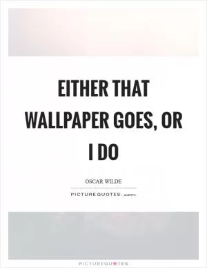 Either that wallpaper goes, or I do Picture Quote #1