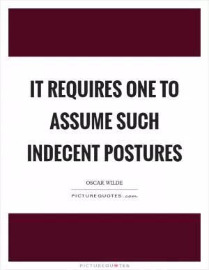 It requires one to assume such indecent postures Picture Quote #1