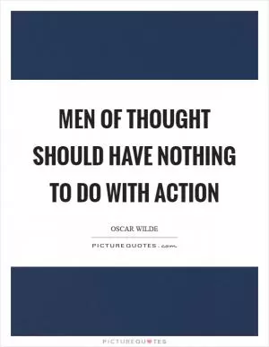 Men of thought should have nothing to do with action Picture Quote #1